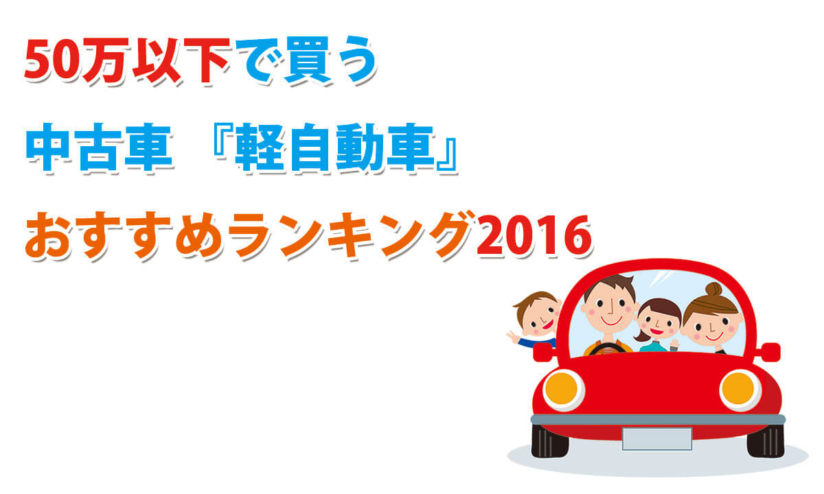 【2016年版】50万円以下で買う中古車『軽自動車』オススメ人気ランキング！