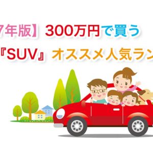 【2017年版】300万円で買う中古車『SUV』オススメ人気ランキング！